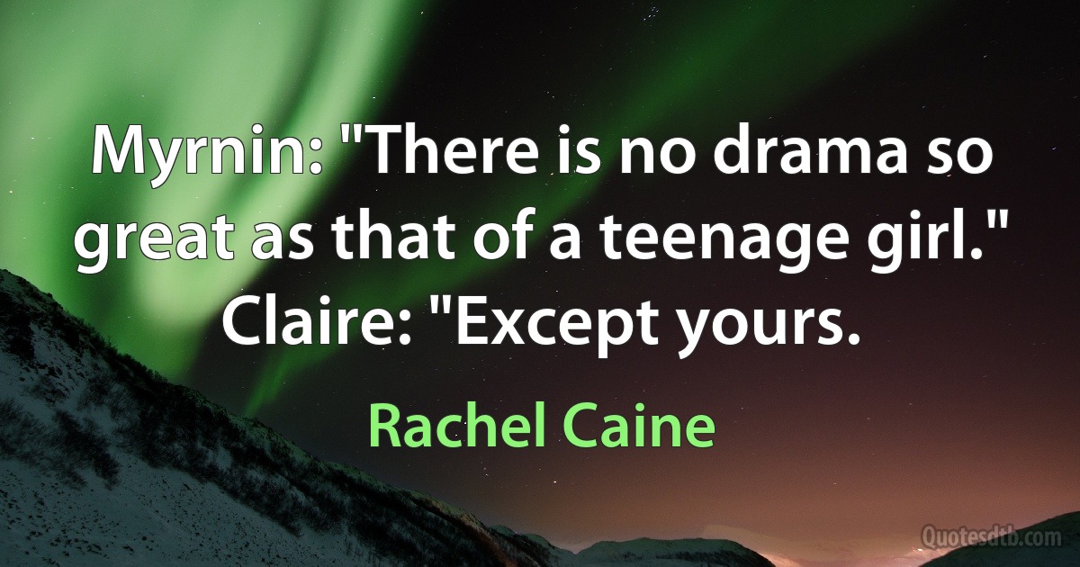 Myrnin: "There is no drama so great as that of a teenage girl."
Claire: "Except yours. (Rachel Caine)