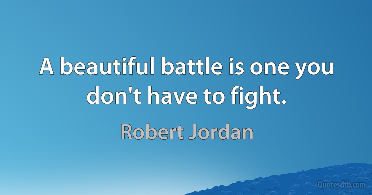 A beautiful battle is one you don't have to fight. (Robert Jordan)