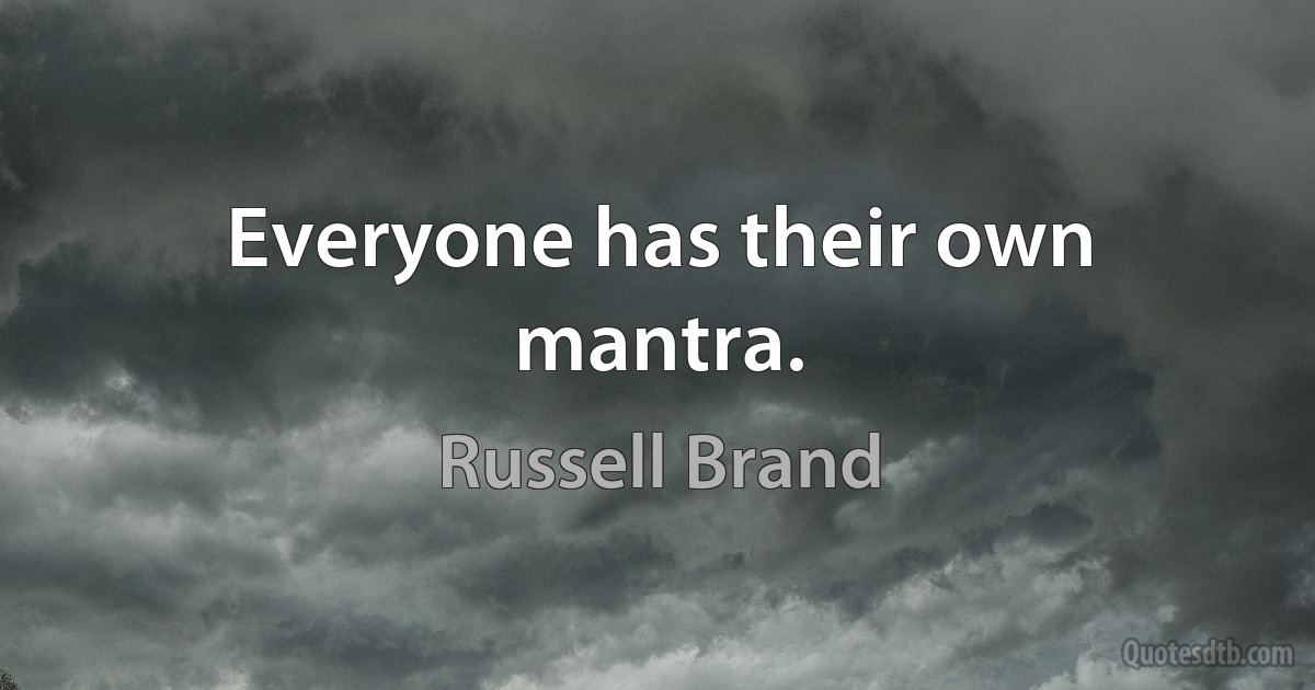 Everyone has their own mantra. (Russell Brand)