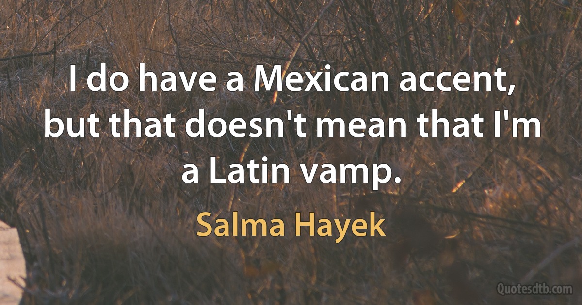 I do have a Mexican accent, but that doesn't mean that I'm a Latin vamp. (Salma Hayek)