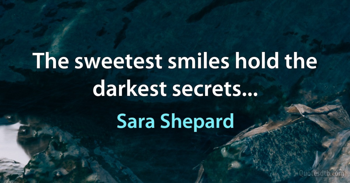 The sweetest smiles hold the darkest secrets... (Sara Shepard)