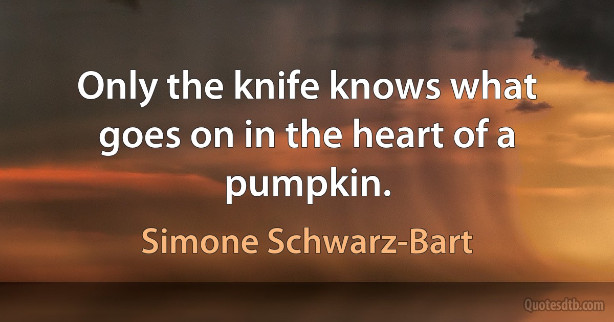 Only the knife knows what goes on in the heart of a pumpkin. (Simone Schwarz-Bart)