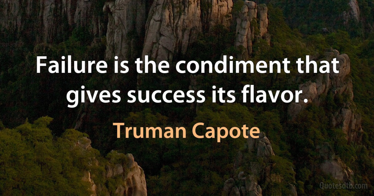 Failure is the condiment that gives success its flavor. (Truman Capote)