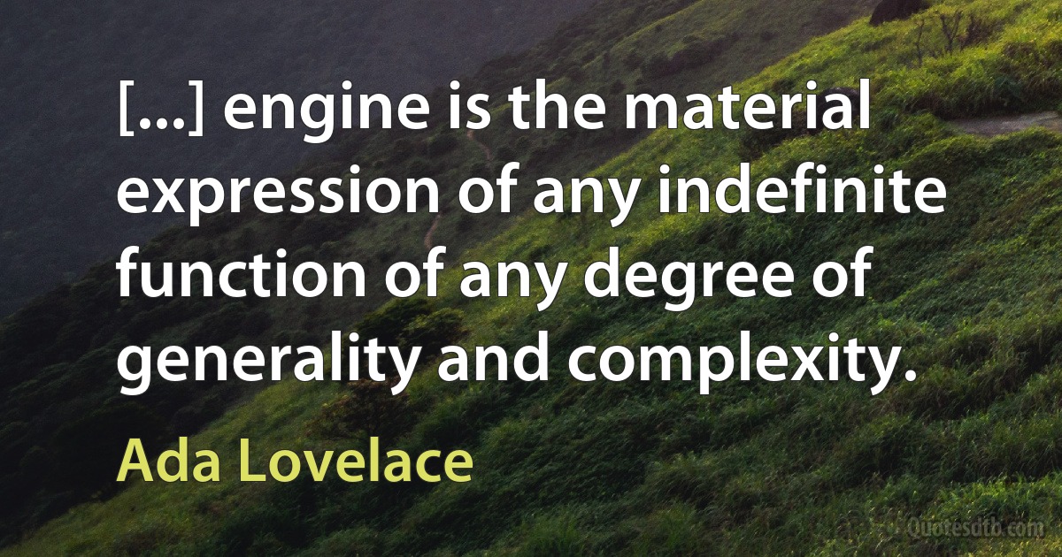 [...] engine is the material expression of any indefinite function of any degree of generality and complexity. (Ada Lovelace)