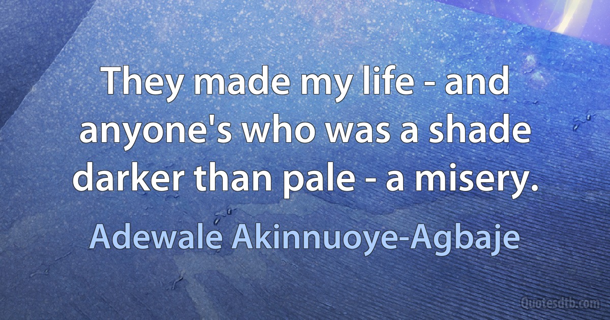 They made my life - and anyone's who was a shade darker than pale - a misery. (Adewale Akinnuoye-Agbaje)