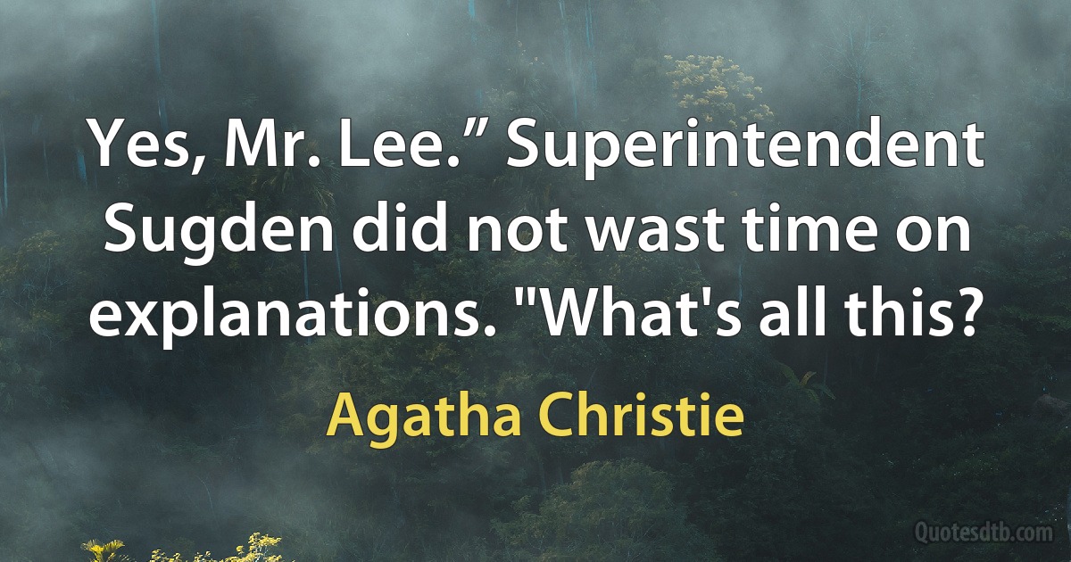 Yes, Mr. Lee.” Superintendent Sugden did not wast time on explanations. "What's all this? (Agatha Christie)