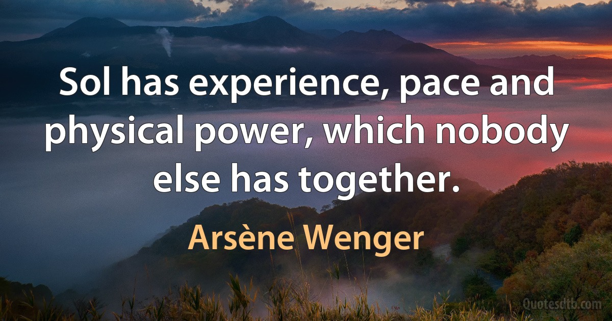 Sol has experience, pace and physical power, which nobody else has together. (Arsène Wenger)