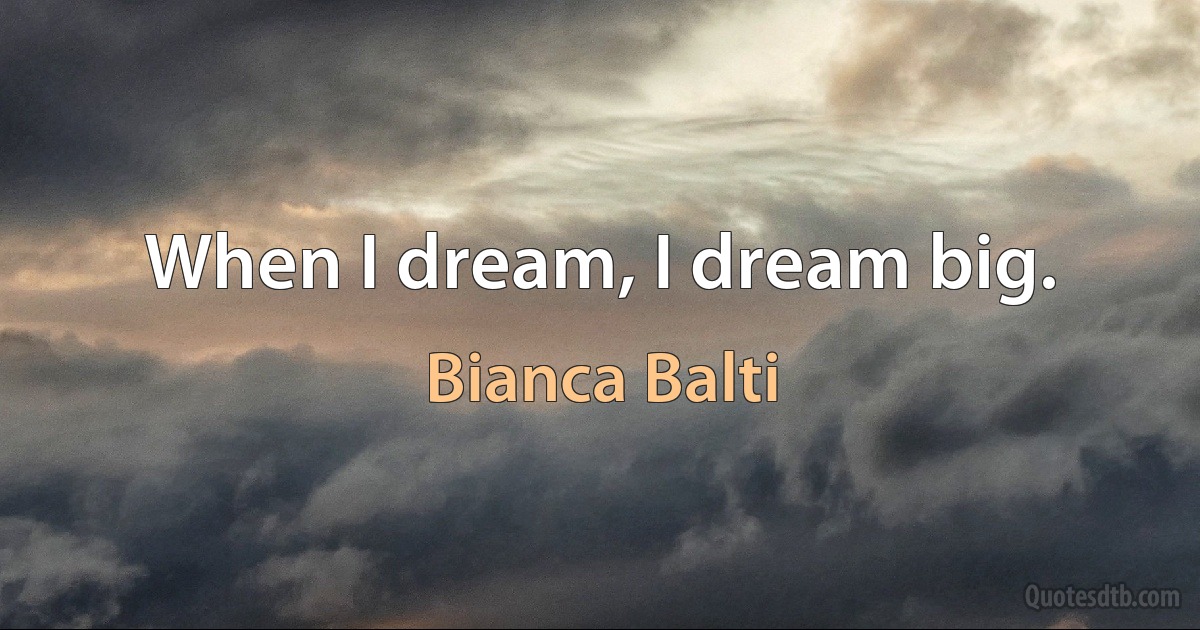 When I dream, I dream big. (Bianca Balti)