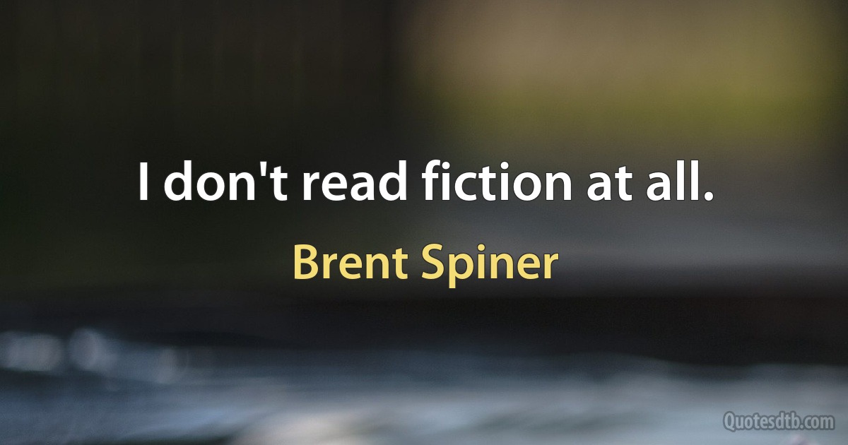 I don't read fiction at all. (Brent Spiner)