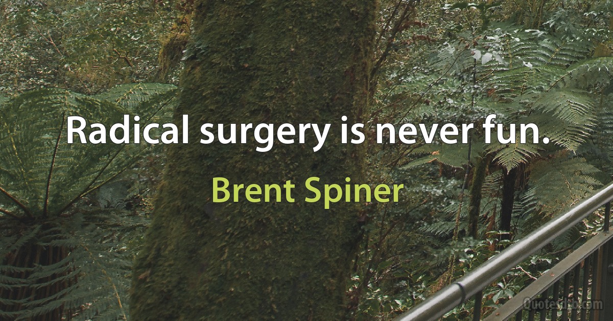 Radical surgery is never fun. (Brent Spiner)