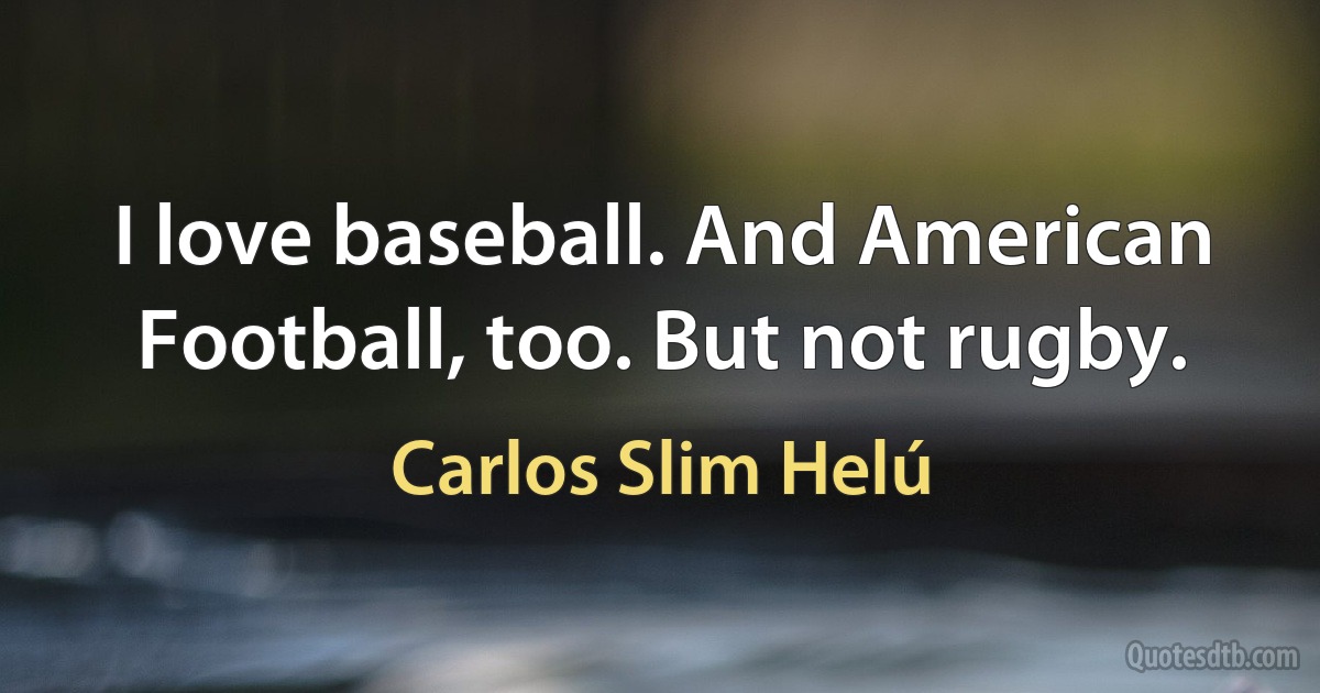 I love baseball. And American Football, too. But not rugby. (Carlos Slim Helú)