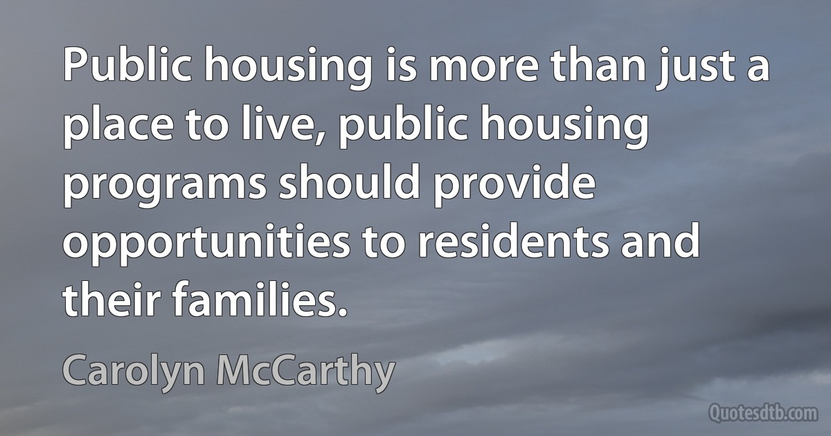 Public housing is more than just a place to live, public housing programs should provide opportunities to residents and their families. (Carolyn McCarthy)