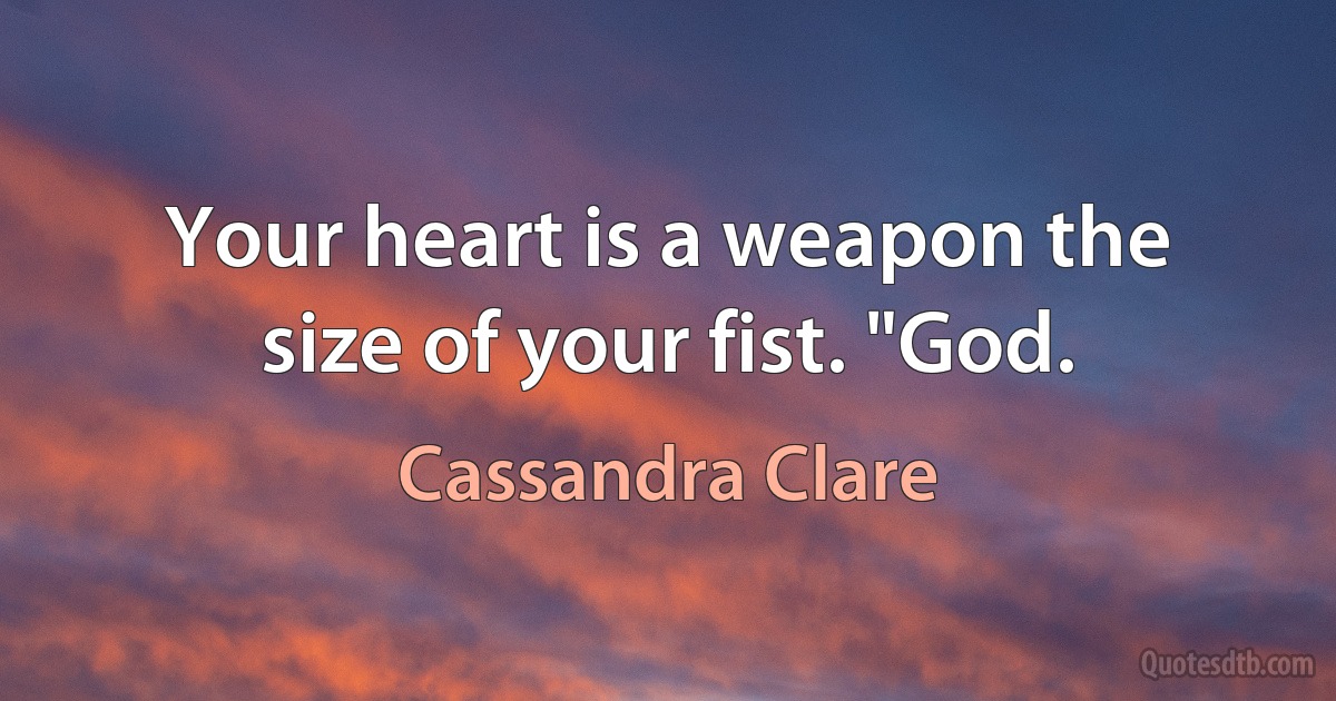 Your heart is a weapon the size of your fist. "God. (Cassandra Clare)