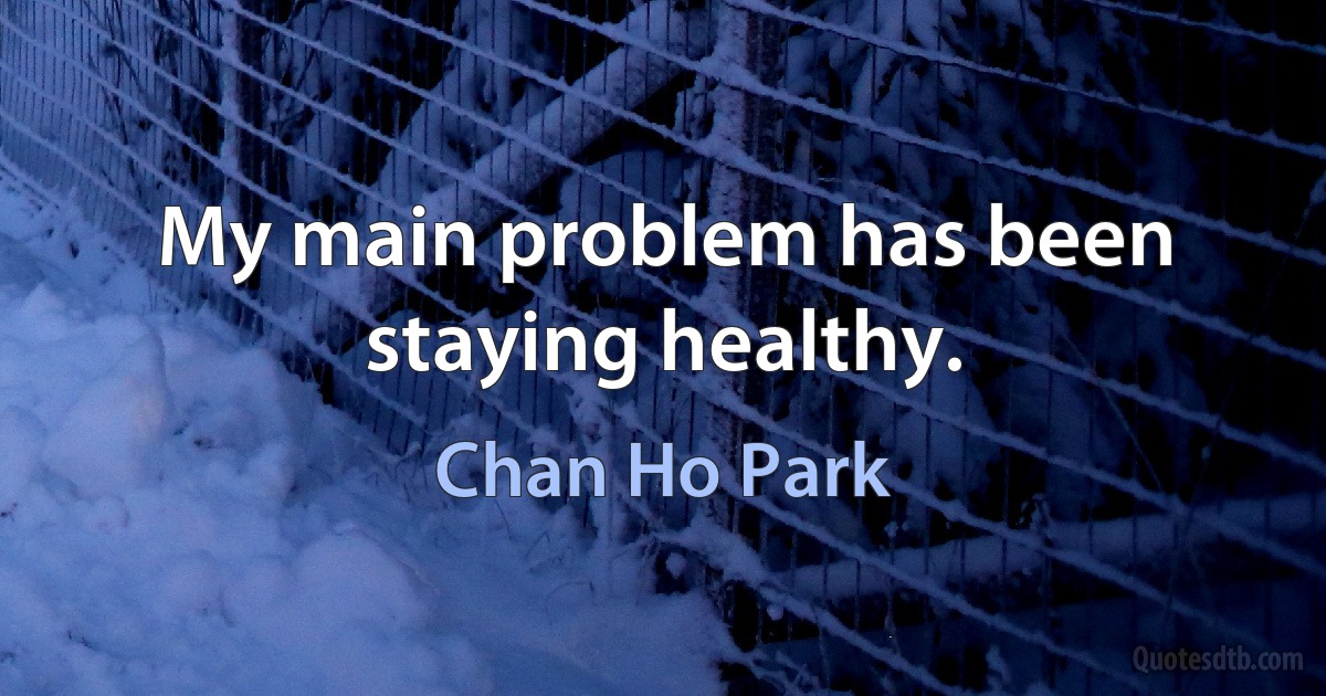 My main problem has been staying healthy. (Chan Ho Park)