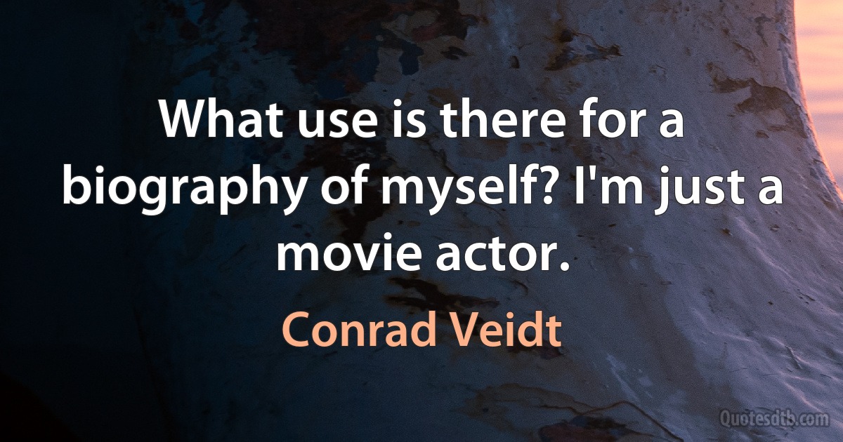 What use is there for a biography of myself? I'm just a movie actor. (Conrad Veidt)