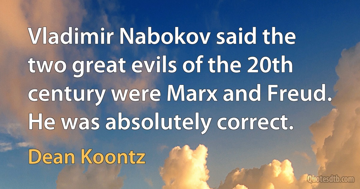 Vladimir Nabokov said the two great evils of the 20th century were Marx and Freud. He was absolutely correct. (Dean Koontz)