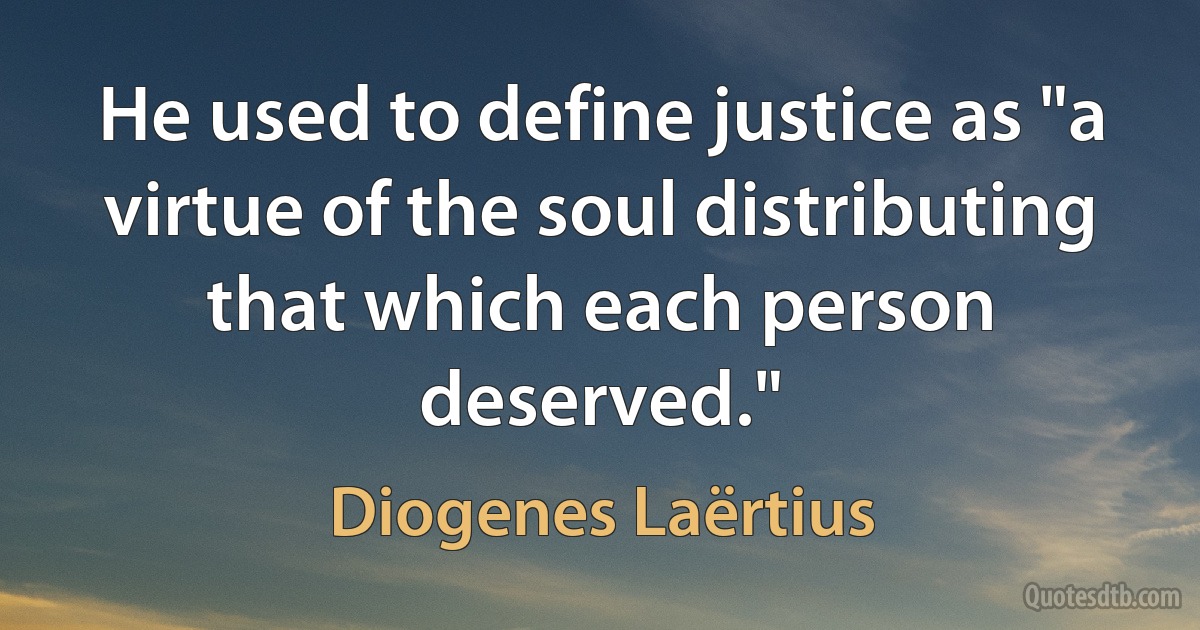 He used to define justice as "a virtue of the soul distributing that which each person deserved." (Diogenes Laërtius)