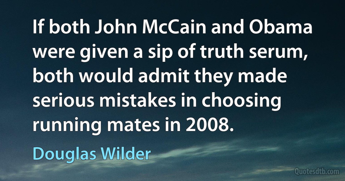 If both John McCain and Obama were given a sip of truth serum, both would admit they made serious mistakes in choosing running mates in 2008. (Douglas Wilder)