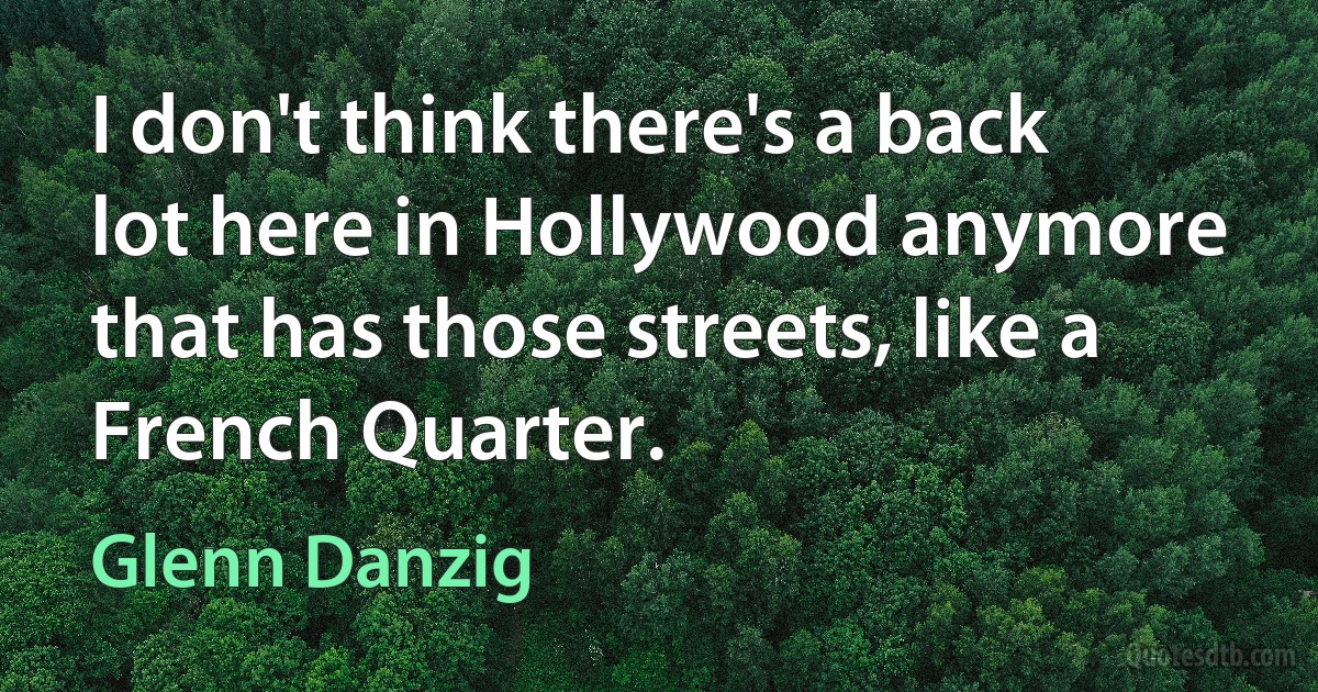 I don't think there's a back lot here in Hollywood anymore that has those streets, like a French Quarter. (Glenn Danzig)