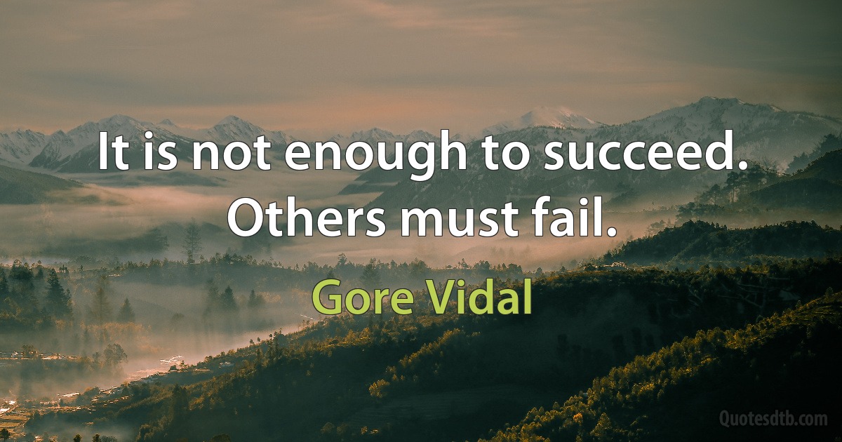 It is not enough to succeed. Others must fail. (Gore Vidal)