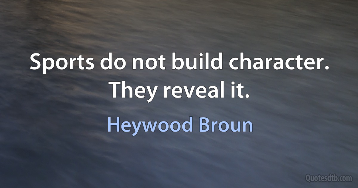 Sports do not build character. They reveal it. (Heywood Broun)