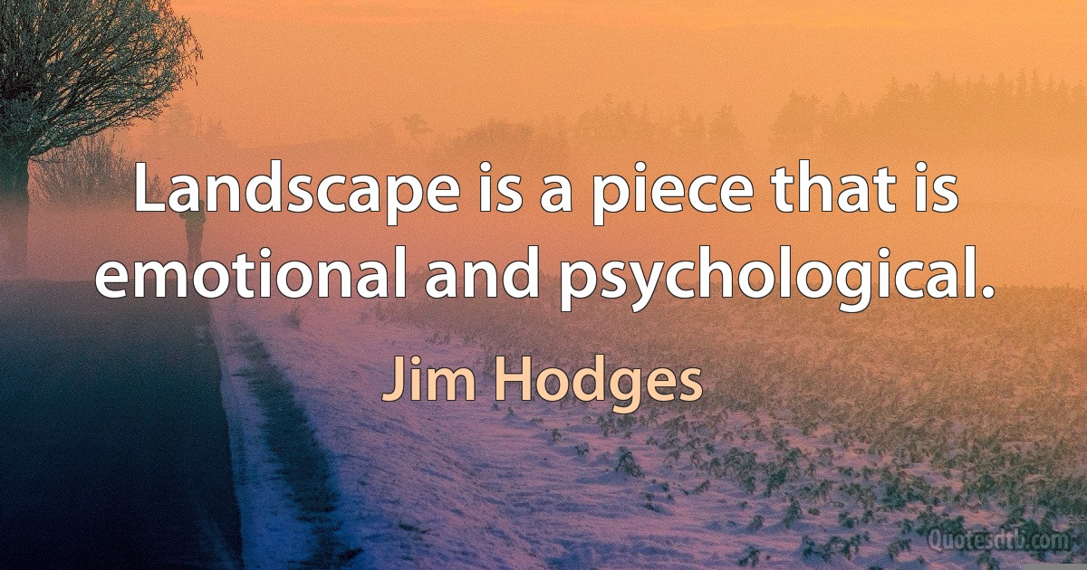 Landscape is a piece that is emotional and psychological. (Jim Hodges)