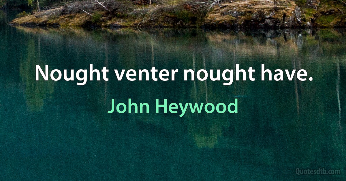 Nought venter nought have. (John Heywood)