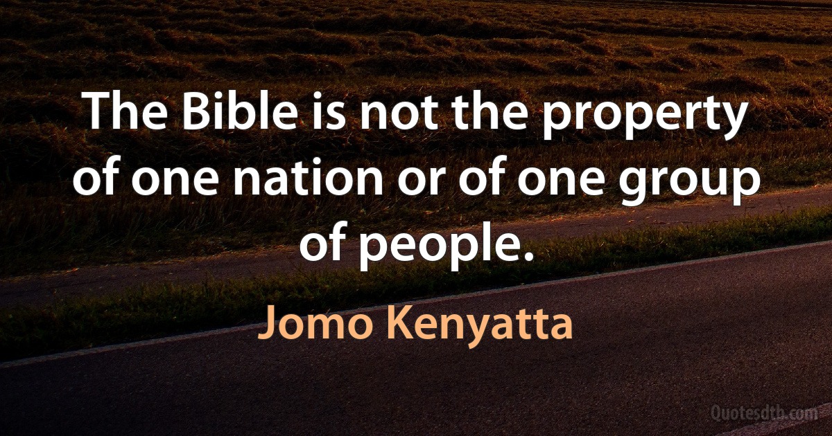 The Bible is not the property of one nation or of one group of people. (Jomo Kenyatta)