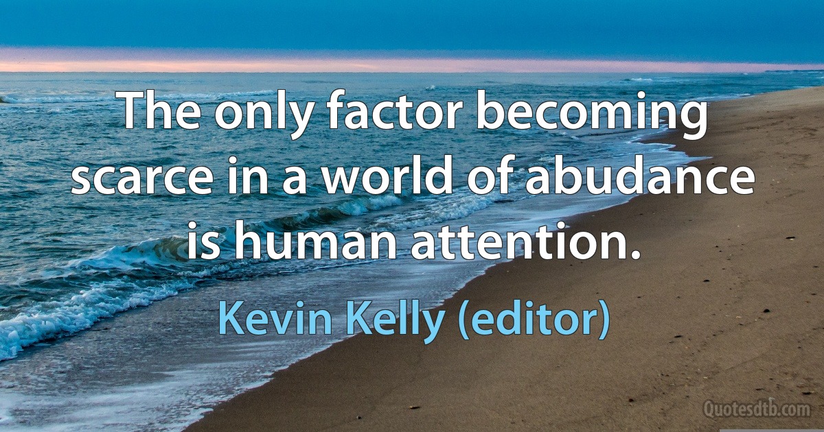 The only factor becoming scarce in a world of abudance is human attention. (Kevin Kelly (editor))