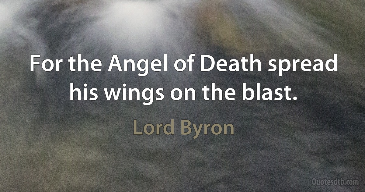 For the Angel of Death spread his wings on the blast. (Lord Byron)