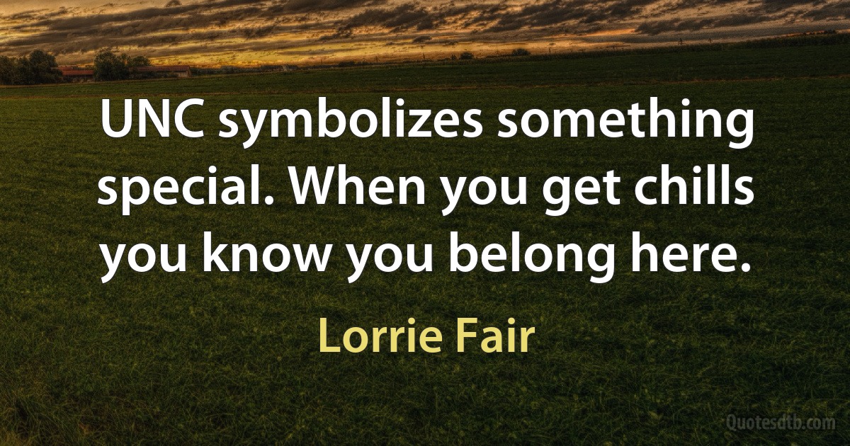 UNC symbolizes something special. When you get chills you know you belong here. (Lorrie Fair)