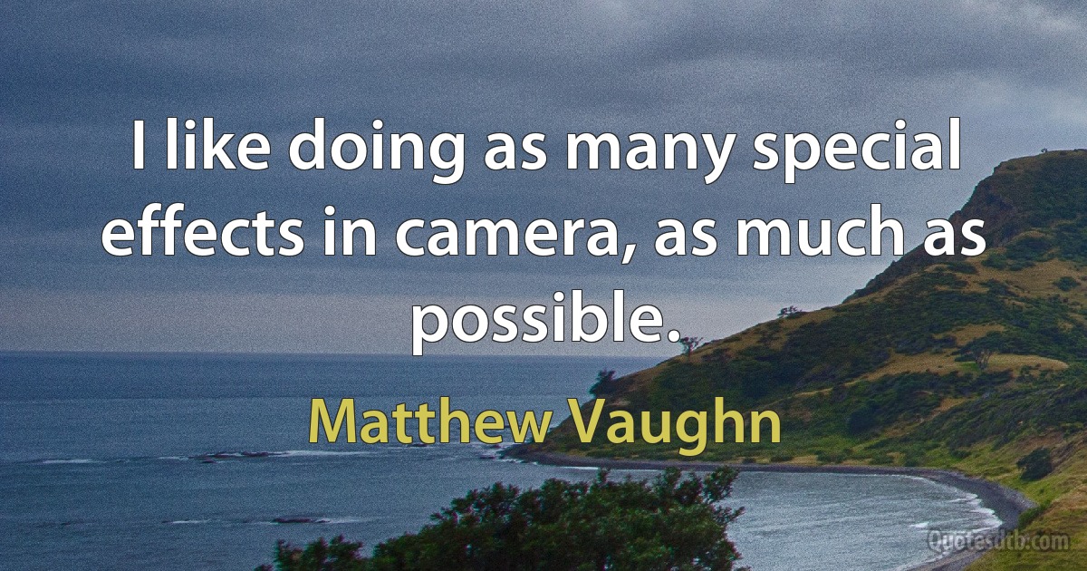 I like doing as many special effects in camera, as much as possible. (Matthew Vaughn)