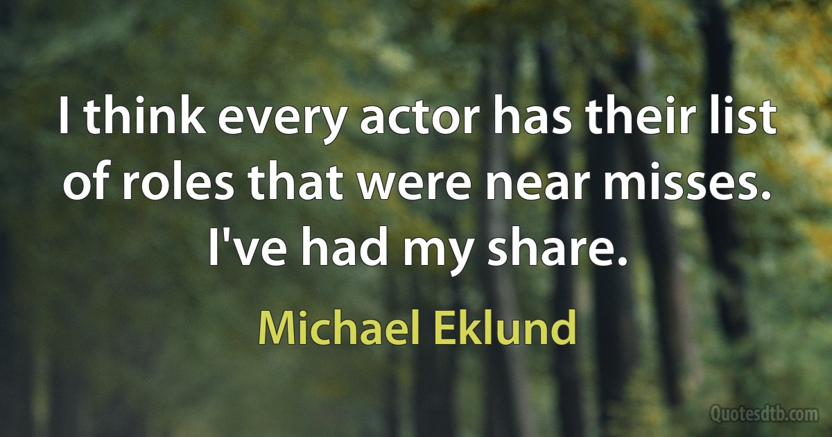 I think every actor has their list of roles that were near misses. I've had my share. (Michael Eklund)