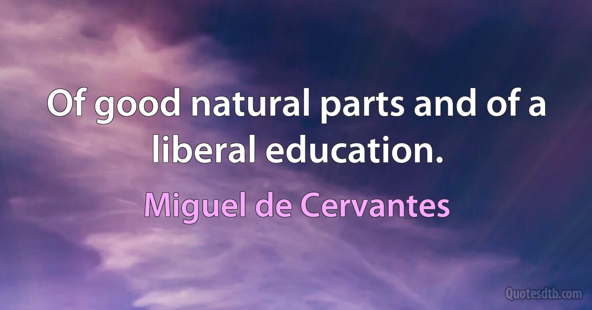 Of good natural parts and of a liberal education. (Miguel de Cervantes)