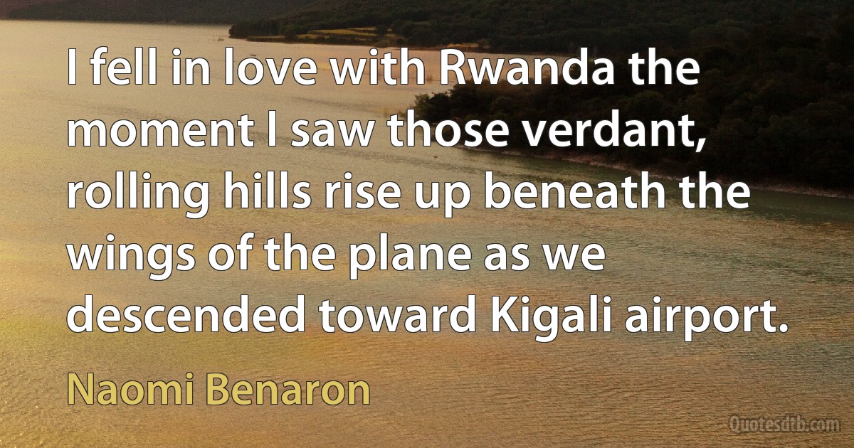 I fell in love with Rwanda the moment I saw those verdant, rolling hills rise up beneath the wings of the plane as we descended toward Kigali airport. (Naomi Benaron)