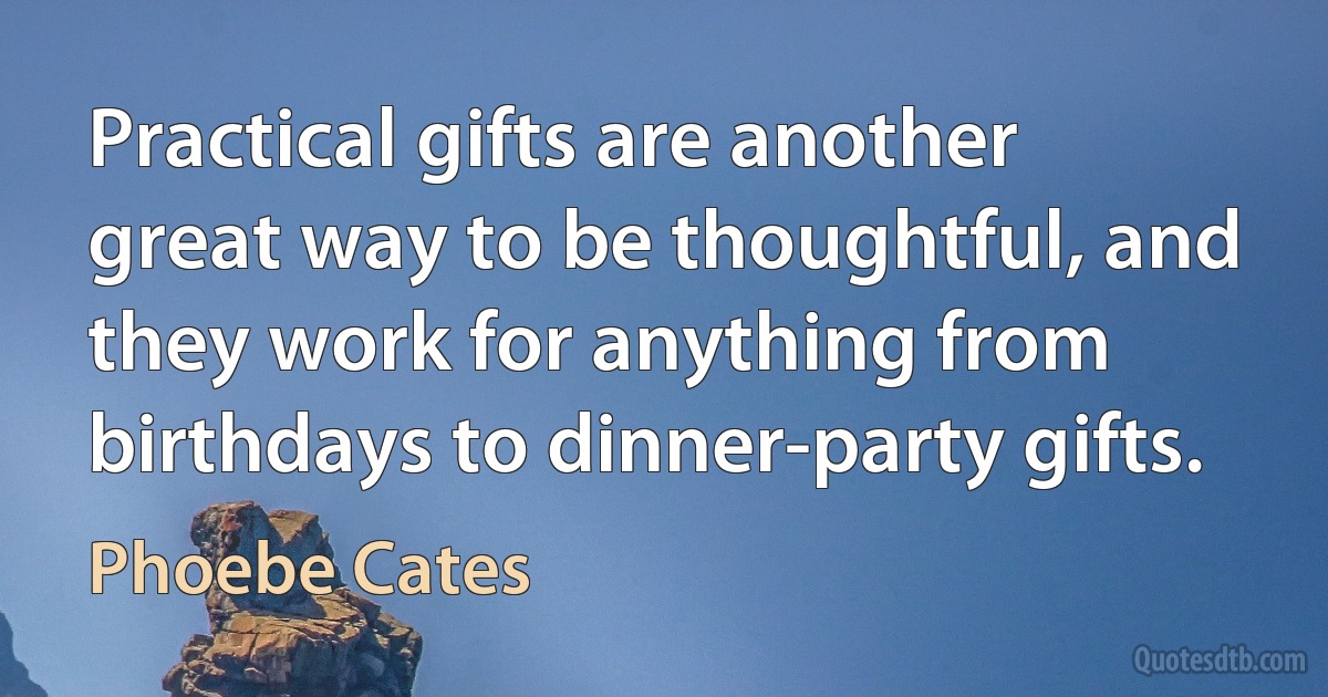 Practical gifts are another great way to be thoughtful, and they work for anything from birthdays to dinner-party gifts. (Phoebe Cates)