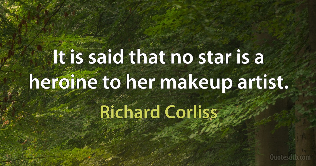 It is said that no star is a heroine to her makeup artist. (Richard Corliss)