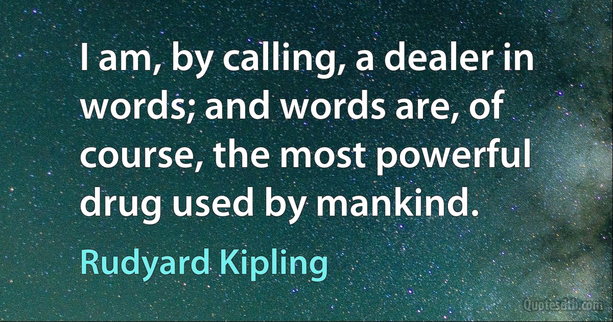 I am, by calling, a dealer in words; and words are, of course, the most powerful drug used by mankind. (Rudyard Kipling)