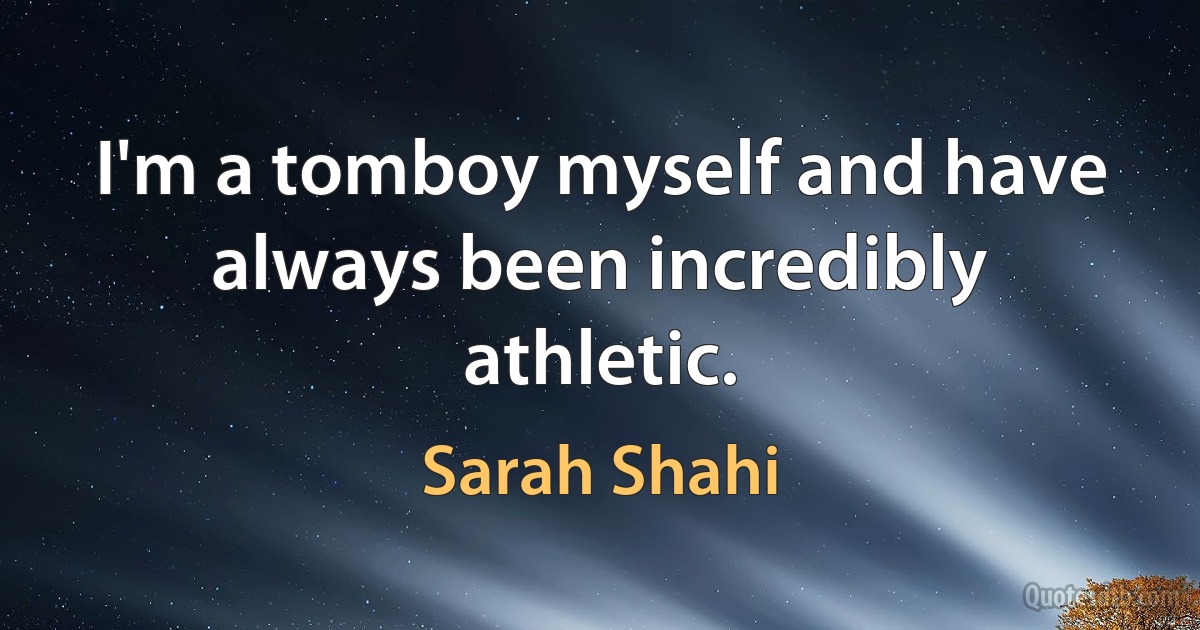 I'm a tomboy myself and have always been incredibly athletic. (Sarah Shahi)