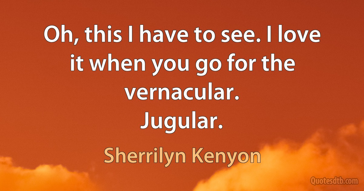 Oh, this I have to see. I love it when you go for the vernacular.
Jugular. (Sherrilyn Kenyon)