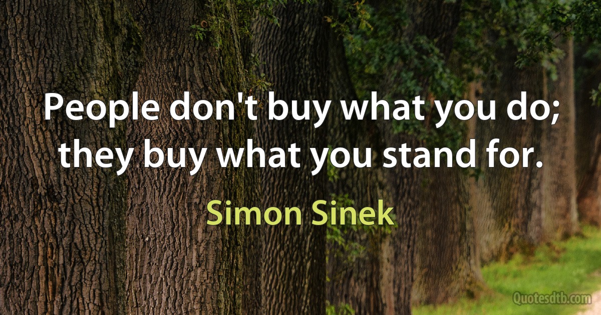 People don't buy what you do; they buy what you stand for. (Simon Sinek)