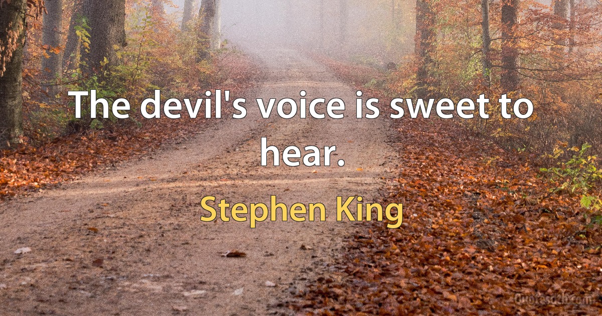 The devil's voice is sweet to hear. (Stephen King)