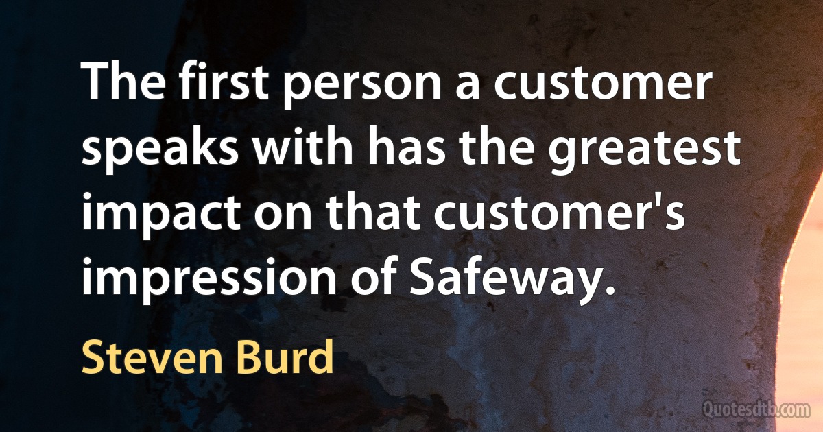 The first person a customer speaks with has the greatest impact on that customer's impression of Safeway. (Steven Burd)