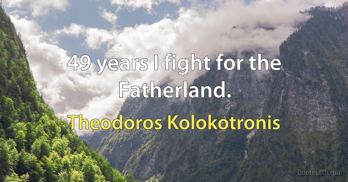 49 years I fight for the Fatherland. (Theodoros Kolokotronis)