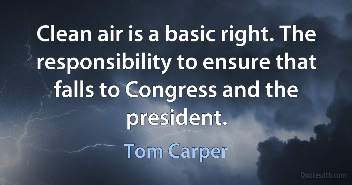 Clean air is a basic right. The responsibility to ensure that falls to Congress and the president. (Tom Carper)