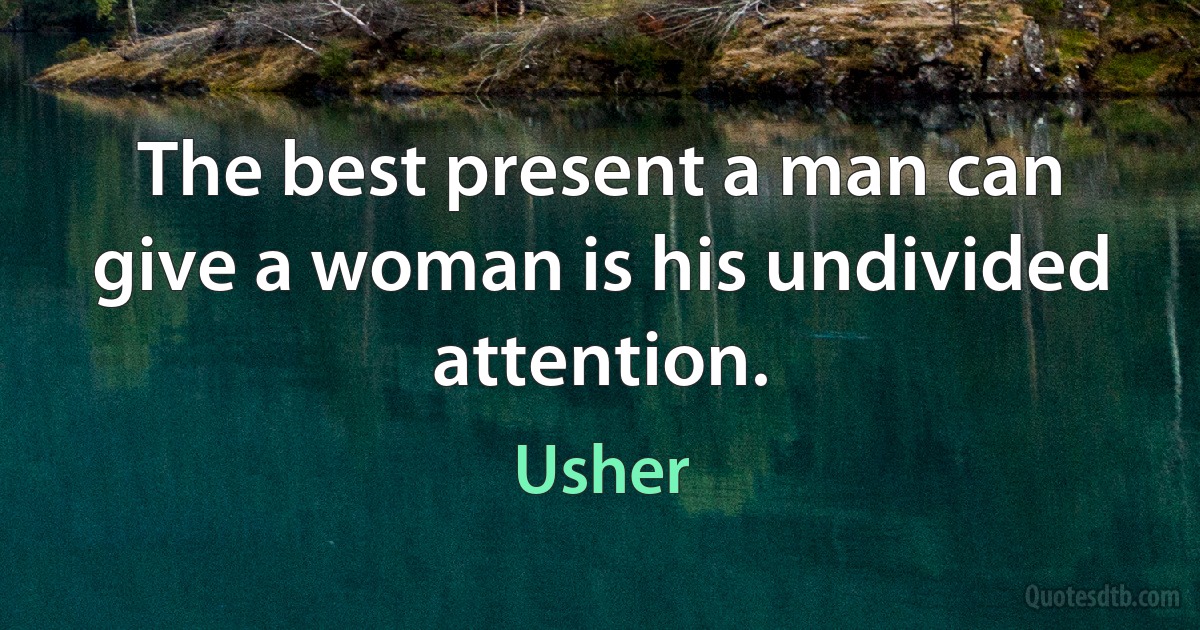 The best present a man can give a woman is his undivided attention. (Usher)