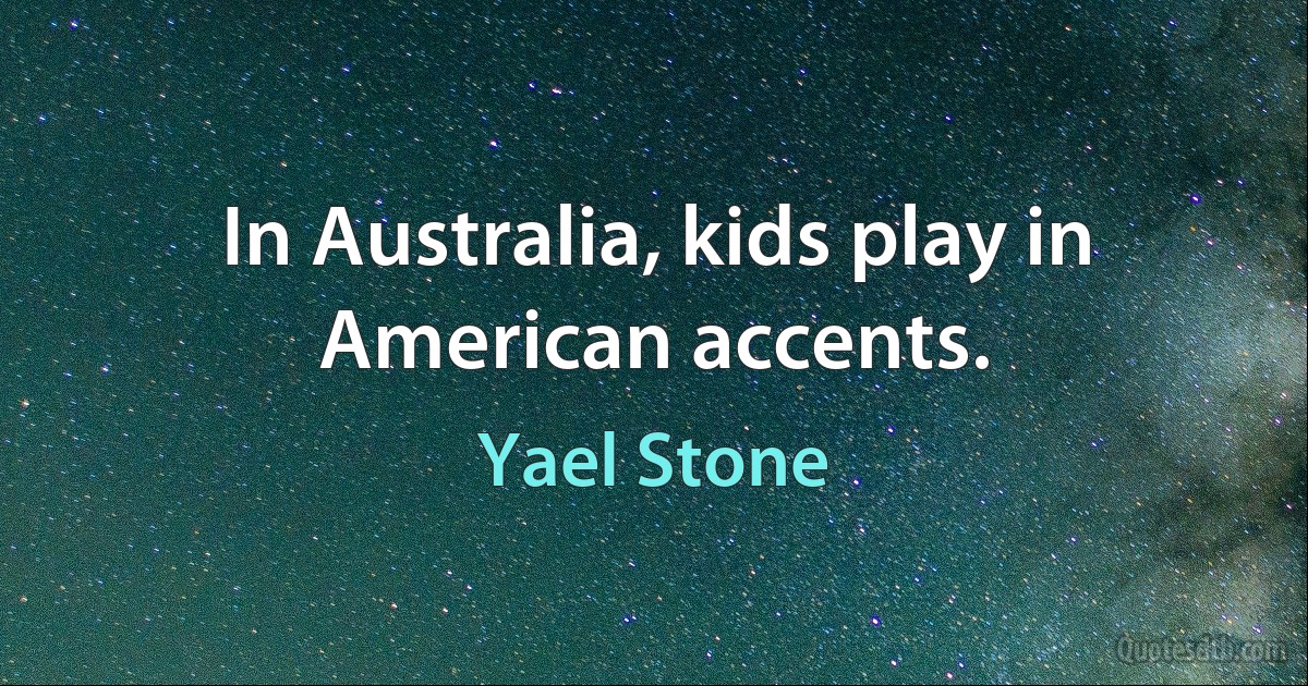 In Australia, kids play in American accents. (Yael Stone)