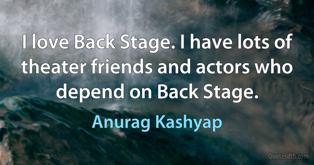 I love Back Stage. I have lots of theater friends and actors who depend on Back Stage. (Anurag Kashyap)