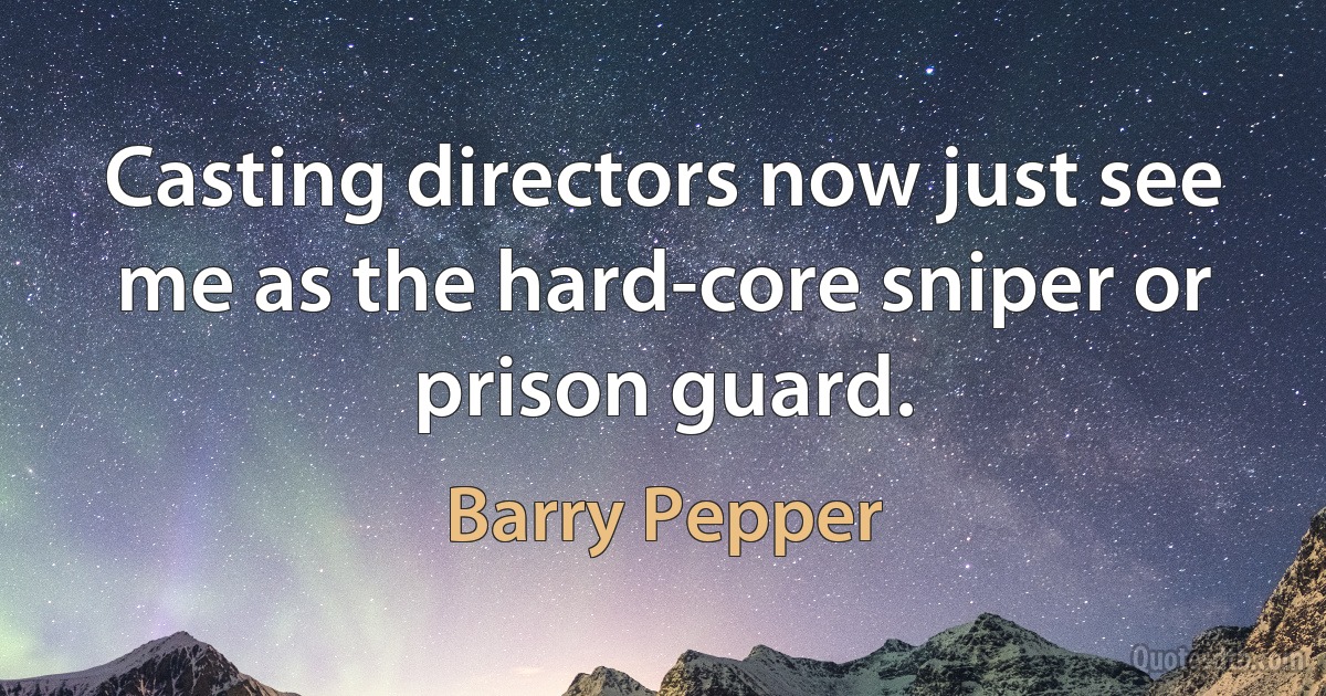 Casting directors now just see me as the hard-core sniper or prison guard. (Barry Pepper)