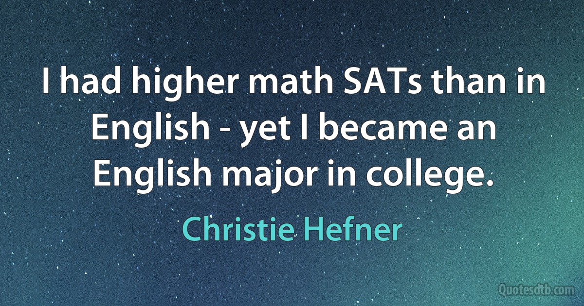 I had higher math SATs than in English - yet I became an English major in college. (Christie Hefner)